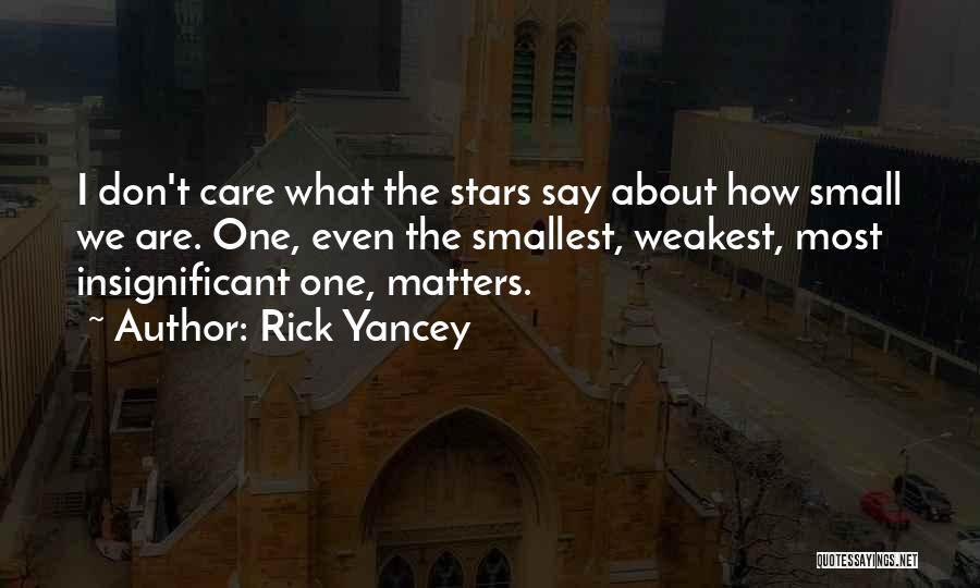 Rick Yancey Quotes: I Don't Care What The Stars Say About How Small We Are. One, Even The Smallest, Weakest, Most Insignificant One,