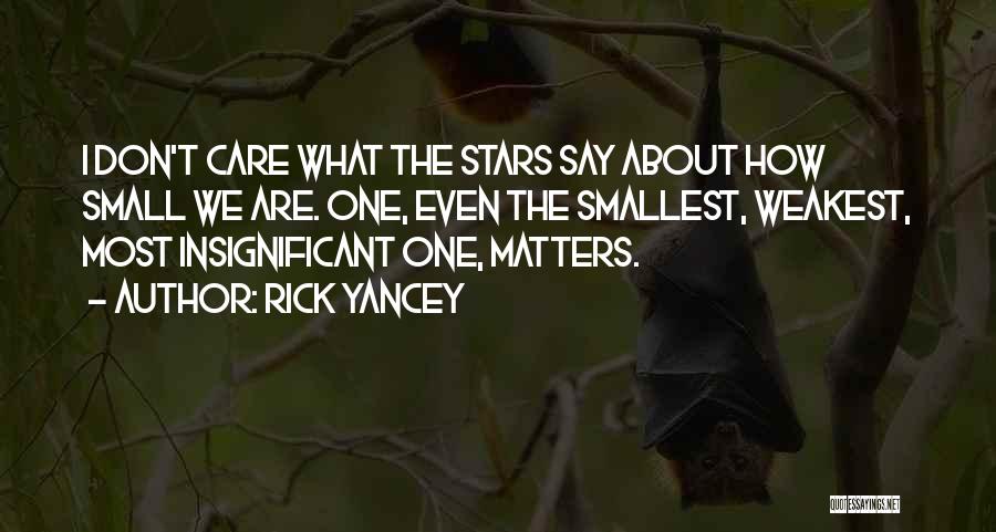 Rick Yancey Quotes: I Don't Care What The Stars Say About How Small We Are. One, Even The Smallest, Weakest, Most Insignificant One,