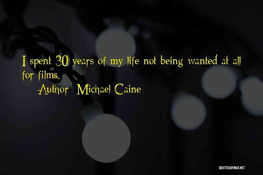 Michael Caine Quotes: I Spent 30 Years Of My Life Not Being Wanted At All For Films.