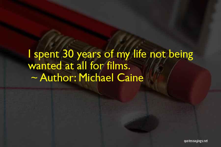 Michael Caine Quotes: I Spent 30 Years Of My Life Not Being Wanted At All For Films.