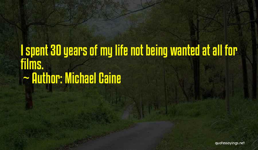 Michael Caine Quotes: I Spent 30 Years Of My Life Not Being Wanted At All For Films.