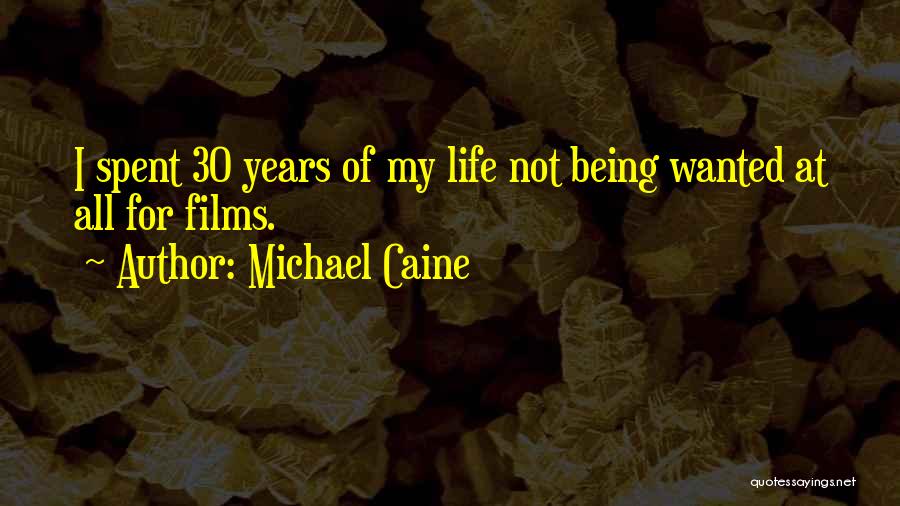 Michael Caine Quotes: I Spent 30 Years Of My Life Not Being Wanted At All For Films.