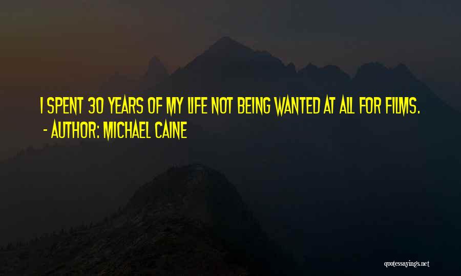 Michael Caine Quotes: I Spent 30 Years Of My Life Not Being Wanted At All For Films.