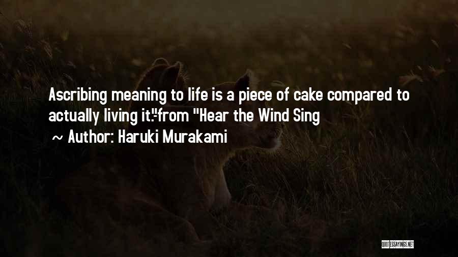 Haruki Murakami Quotes: Ascribing Meaning To Life Is A Piece Of Cake Compared To Actually Living It.-from Hear The Wind Sing