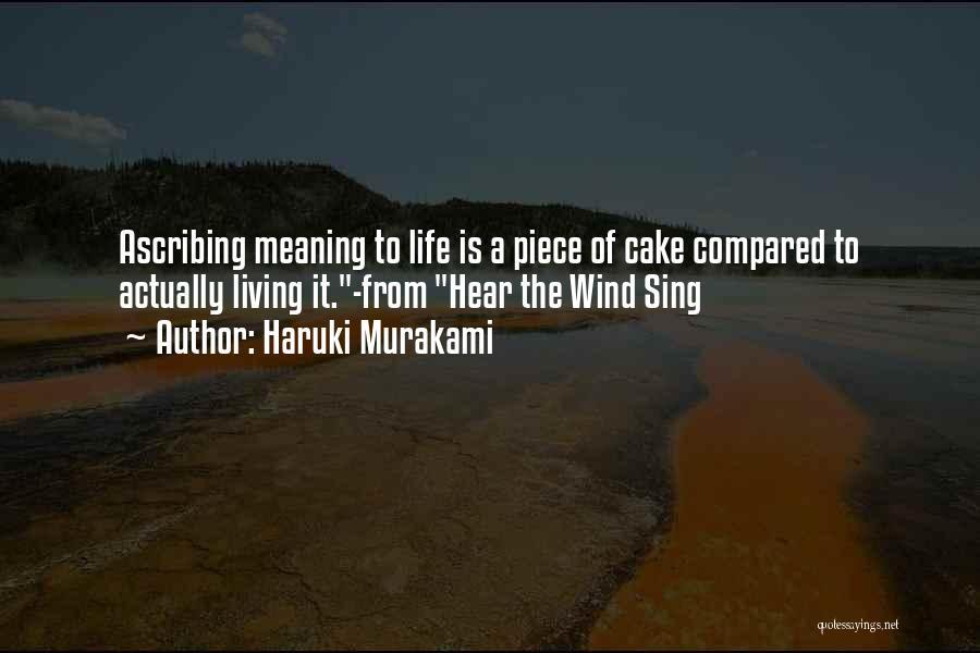 Haruki Murakami Quotes: Ascribing Meaning To Life Is A Piece Of Cake Compared To Actually Living It.-from Hear The Wind Sing