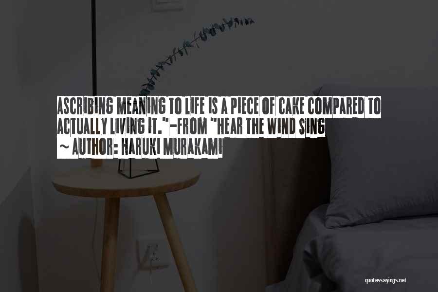 Haruki Murakami Quotes: Ascribing Meaning To Life Is A Piece Of Cake Compared To Actually Living It.-from Hear The Wind Sing