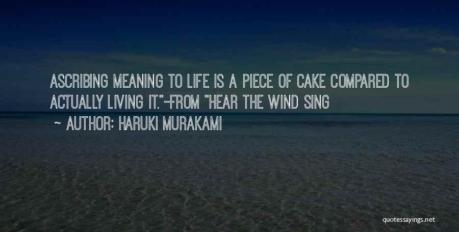 Haruki Murakami Quotes: Ascribing Meaning To Life Is A Piece Of Cake Compared To Actually Living It.-from Hear The Wind Sing