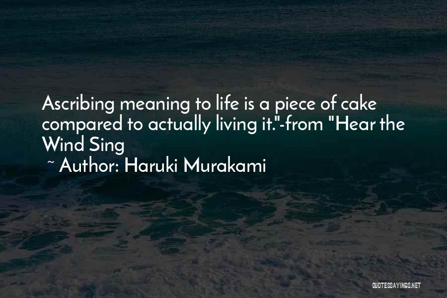 Haruki Murakami Quotes: Ascribing Meaning To Life Is A Piece Of Cake Compared To Actually Living It.-from Hear The Wind Sing