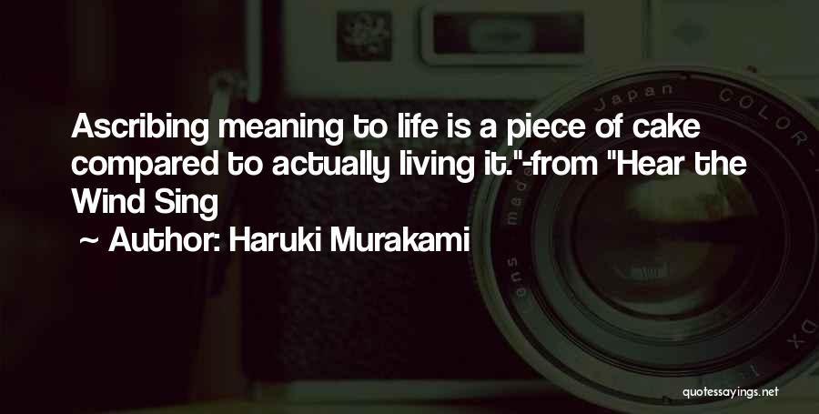 Haruki Murakami Quotes: Ascribing Meaning To Life Is A Piece Of Cake Compared To Actually Living It.-from Hear The Wind Sing