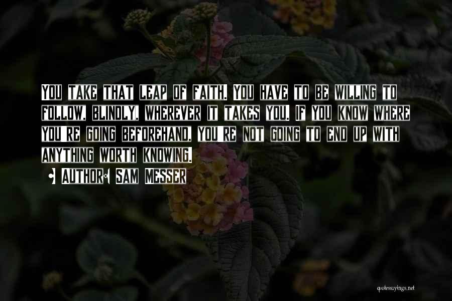 Sam Messer Quotes: You Take That Leap Of Faith. You Have To Be Willing To Follow, Blindly, Wherever It Takes You. If You