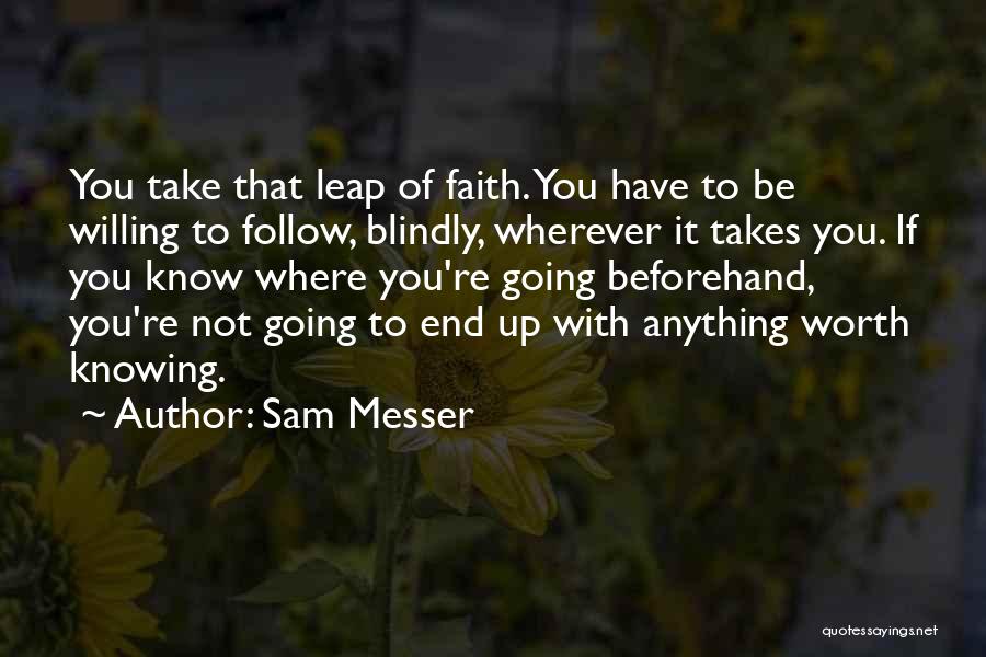 Sam Messer Quotes: You Take That Leap Of Faith. You Have To Be Willing To Follow, Blindly, Wherever It Takes You. If You