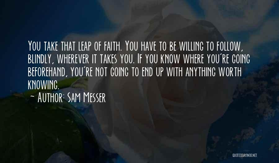 Sam Messer Quotes: You Take That Leap Of Faith. You Have To Be Willing To Follow, Blindly, Wherever It Takes You. If You