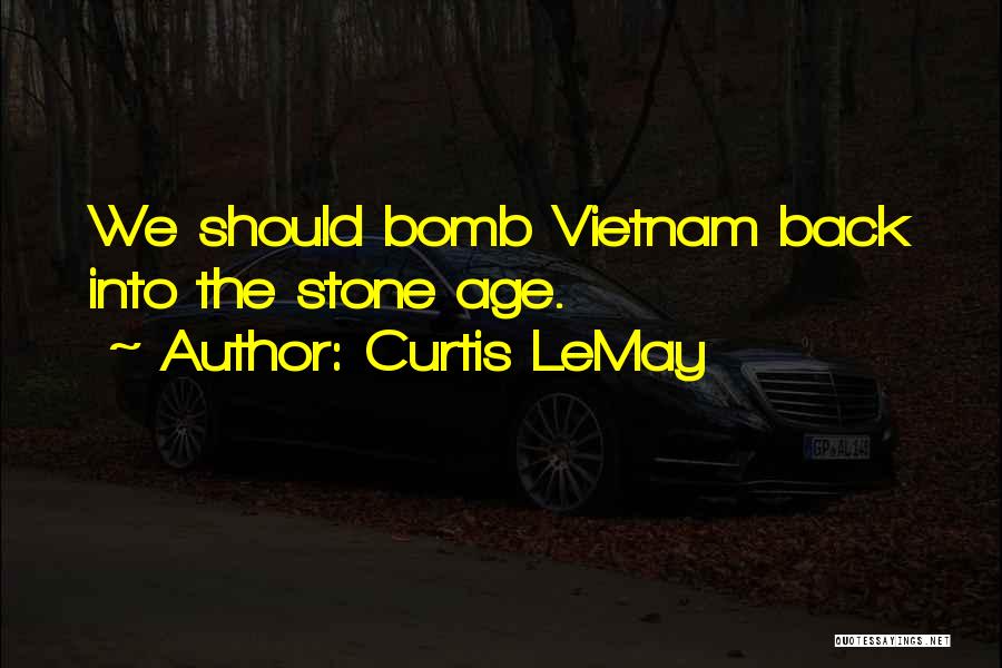 Curtis LeMay Quotes: We Should Bomb Vietnam Back Into The Stone Age.