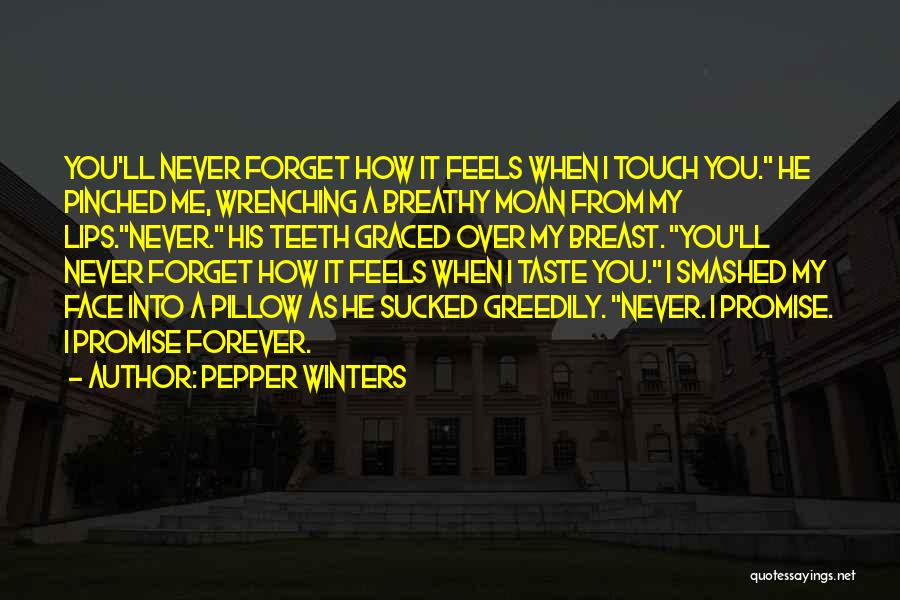 Pepper Winters Quotes: You'll Never Forget How It Feels When I Touch You. He Pinched Me, Wrenching A Breathy Moan From My Lips.never.