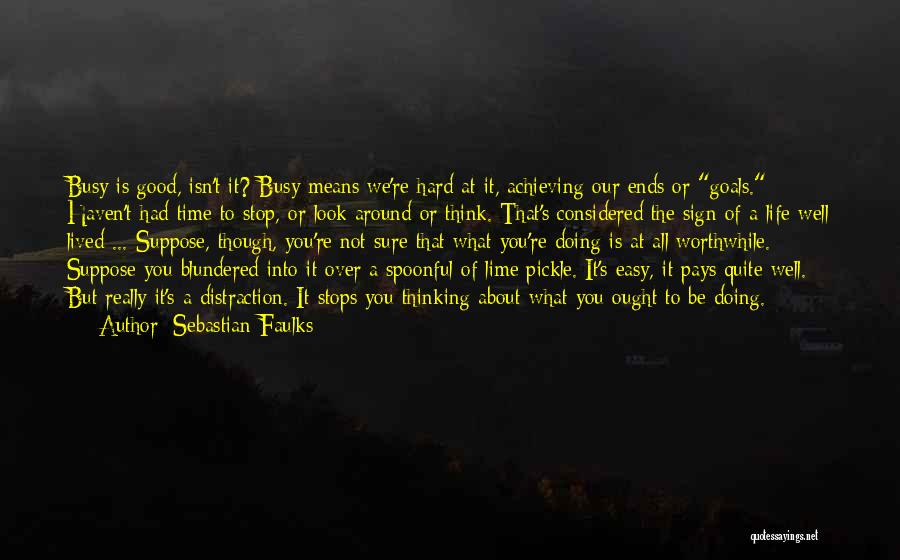 Sebastian Faulks Quotes: Busy Is Good, Isn't It? Busy Means We're Hard At It, Achieving Our Ends Or Goals. Haven't Had Time To