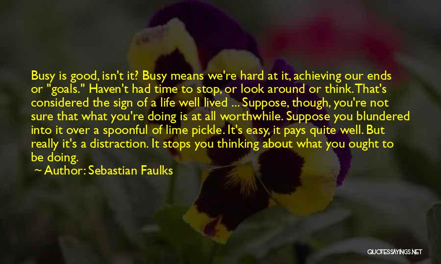 Sebastian Faulks Quotes: Busy Is Good, Isn't It? Busy Means We're Hard At It, Achieving Our Ends Or Goals. Haven't Had Time To