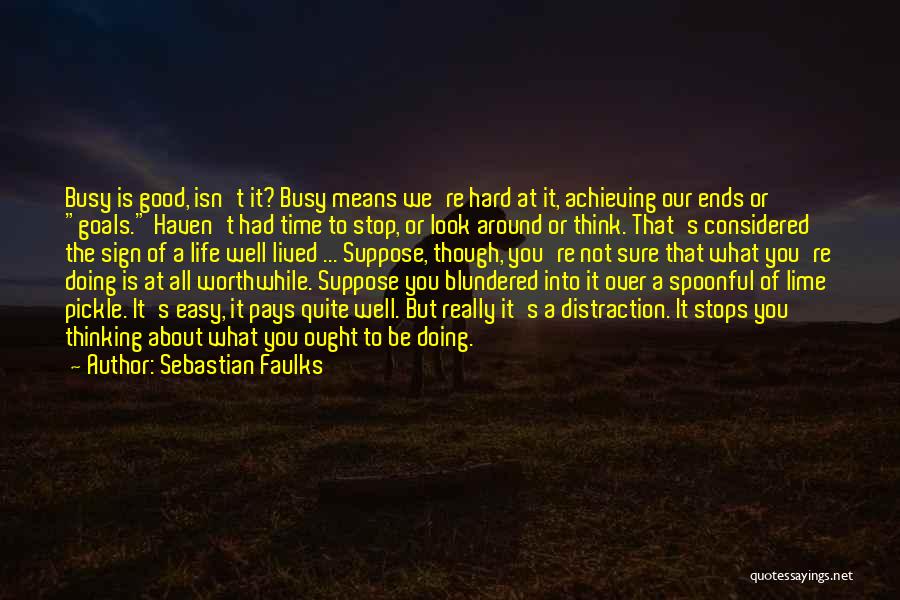 Sebastian Faulks Quotes: Busy Is Good, Isn't It? Busy Means We're Hard At It, Achieving Our Ends Or Goals. Haven't Had Time To