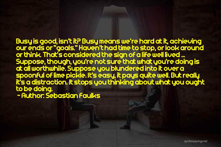 Sebastian Faulks Quotes: Busy Is Good, Isn't It? Busy Means We're Hard At It, Achieving Our Ends Or Goals. Haven't Had Time To