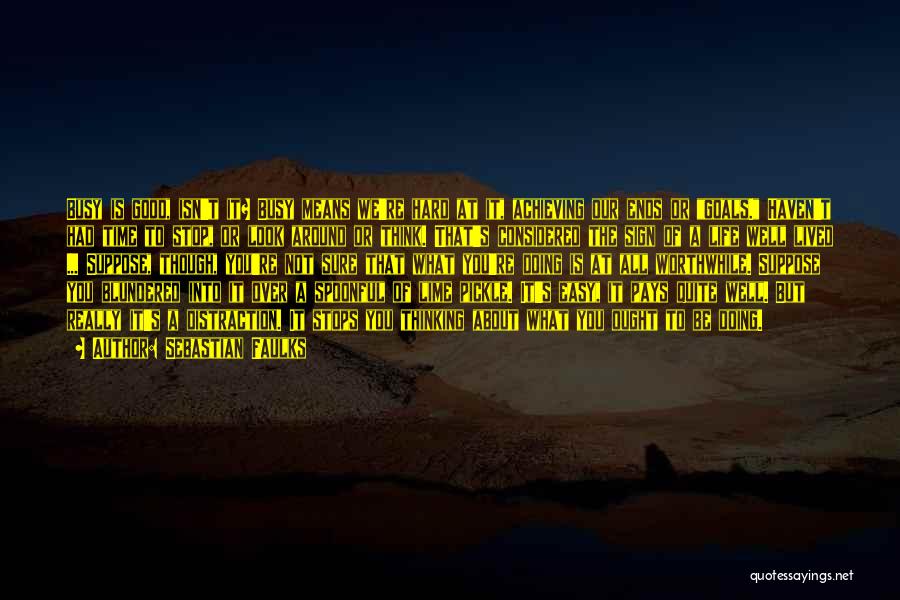 Sebastian Faulks Quotes: Busy Is Good, Isn't It? Busy Means We're Hard At It, Achieving Our Ends Or Goals. Haven't Had Time To