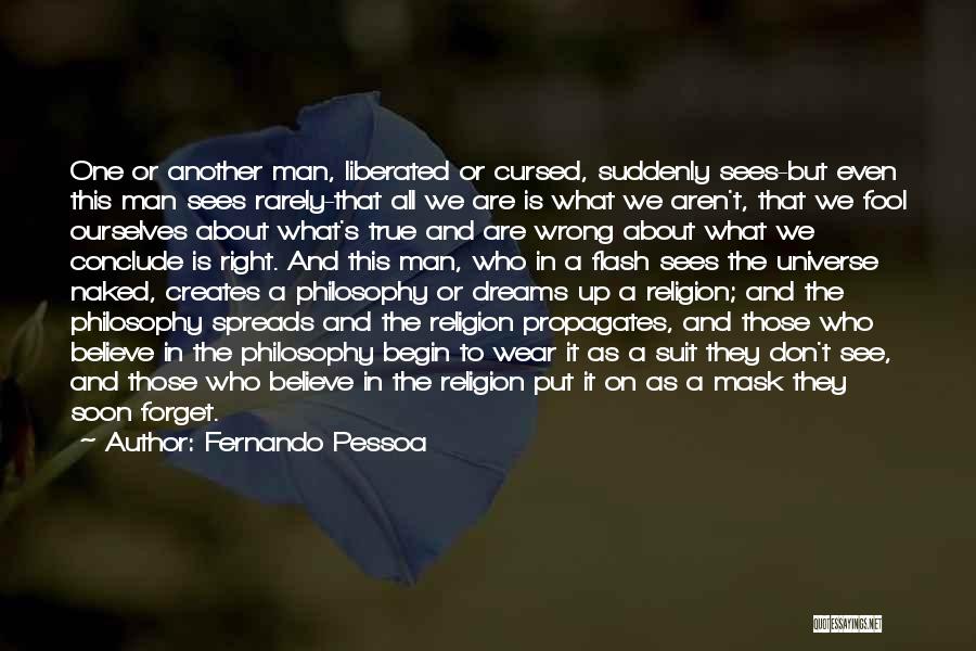 Fernando Pessoa Quotes: One Or Another Man, Liberated Or Cursed, Suddenly Sees-but Even This Man Sees Rarely-that All We Are Is What We