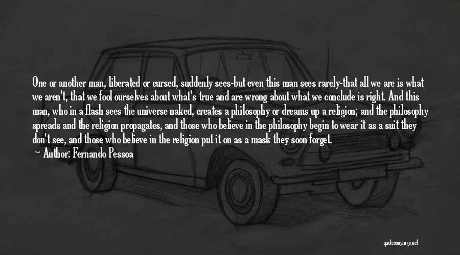 Fernando Pessoa Quotes: One Or Another Man, Liberated Or Cursed, Suddenly Sees-but Even This Man Sees Rarely-that All We Are Is What We