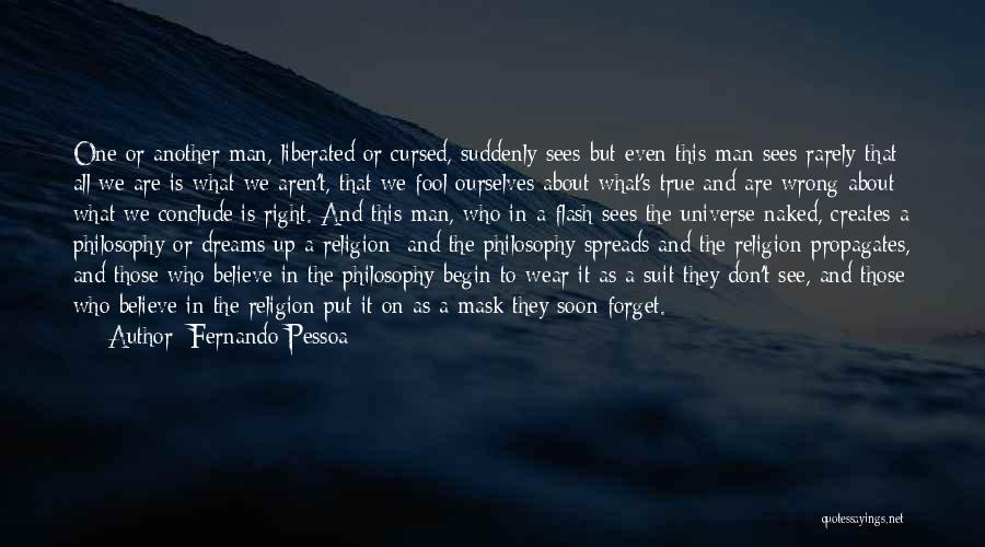 Fernando Pessoa Quotes: One Or Another Man, Liberated Or Cursed, Suddenly Sees-but Even This Man Sees Rarely-that All We Are Is What We