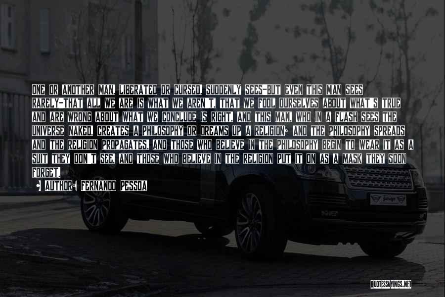 Fernando Pessoa Quotes: One Or Another Man, Liberated Or Cursed, Suddenly Sees-but Even This Man Sees Rarely-that All We Are Is What We