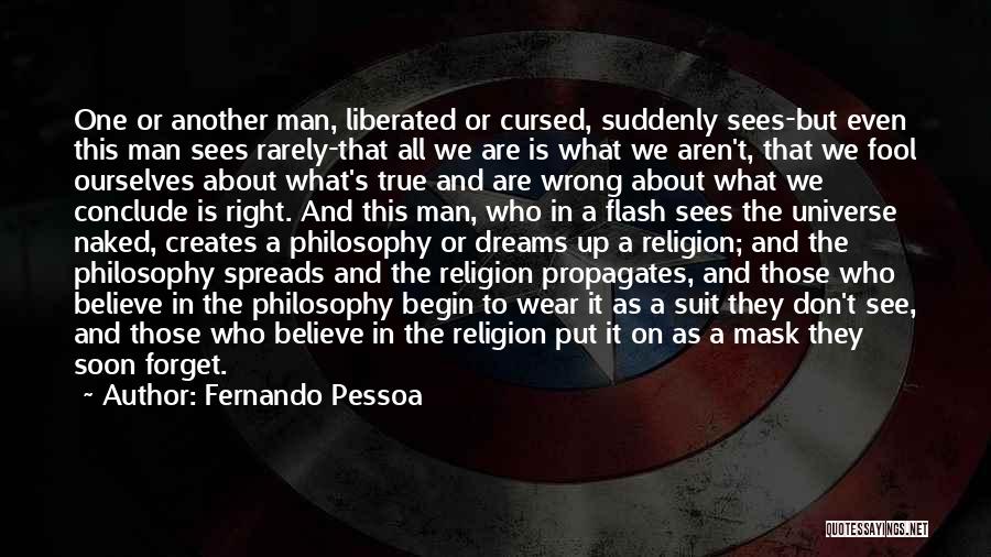 Fernando Pessoa Quotes: One Or Another Man, Liberated Or Cursed, Suddenly Sees-but Even This Man Sees Rarely-that All We Are Is What We