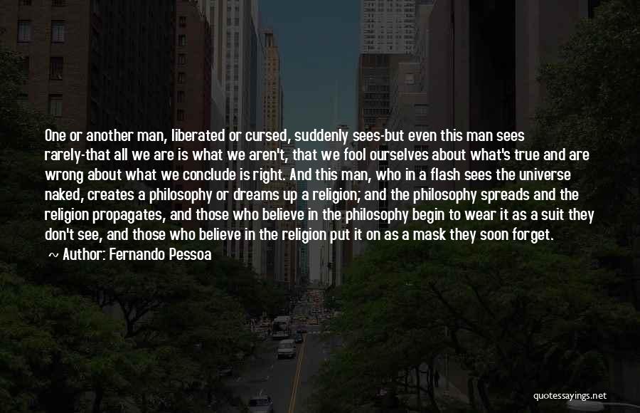 Fernando Pessoa Quotes: One Or Another Man, Liberated Or Cursed, Suddenly Sees-but Even This Man Sees Rarely-that All We Are Is What We