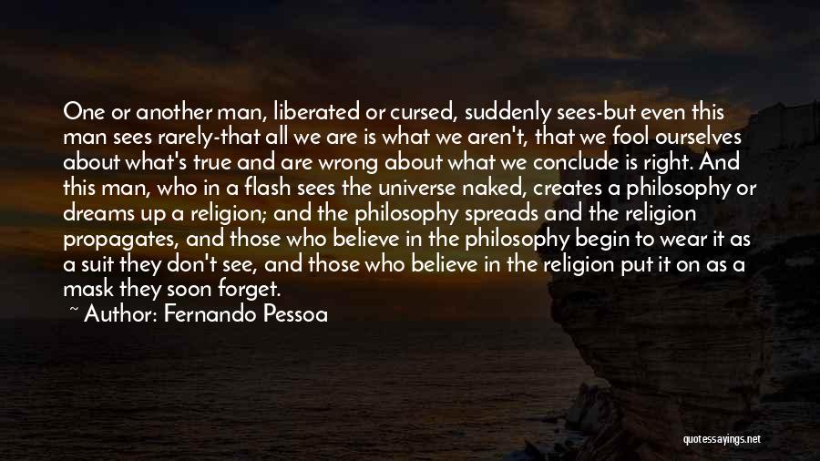 Fernando Pessoa Quotes: One Or Another Man, Liberated Or Cursed, Suddenly Sees-but Even This Man Sees Rarely-that All We Are Is What We