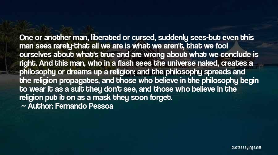 Fernando Pessoa Quotes: One Or Another Man, Liberated Or Cursed, Suddenly Sees-but Even This Man Sees Rarely-that All We Are Is What We