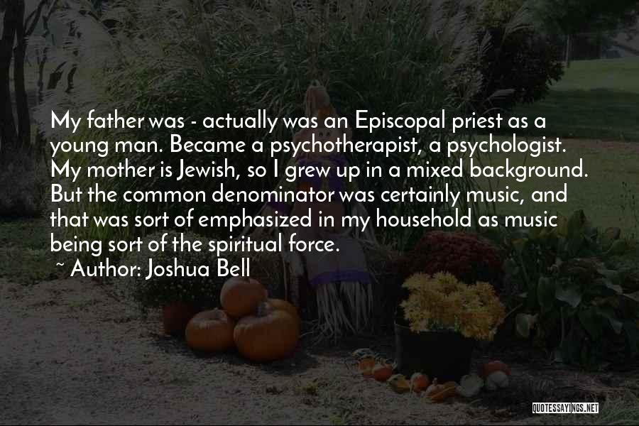 Joshua Bell Quotes: My Father Was - Actually Was An Episcopal Priest As A Young Man. Became A Psychotherapist, A Psychologist. My Mother