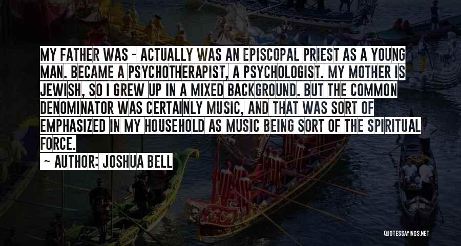 Joshua Bell Quotes: My Father Was - Actually Was An Episcopal Priest As A Young Man. Became A Psychotherapist, A Psychologist. My Mother