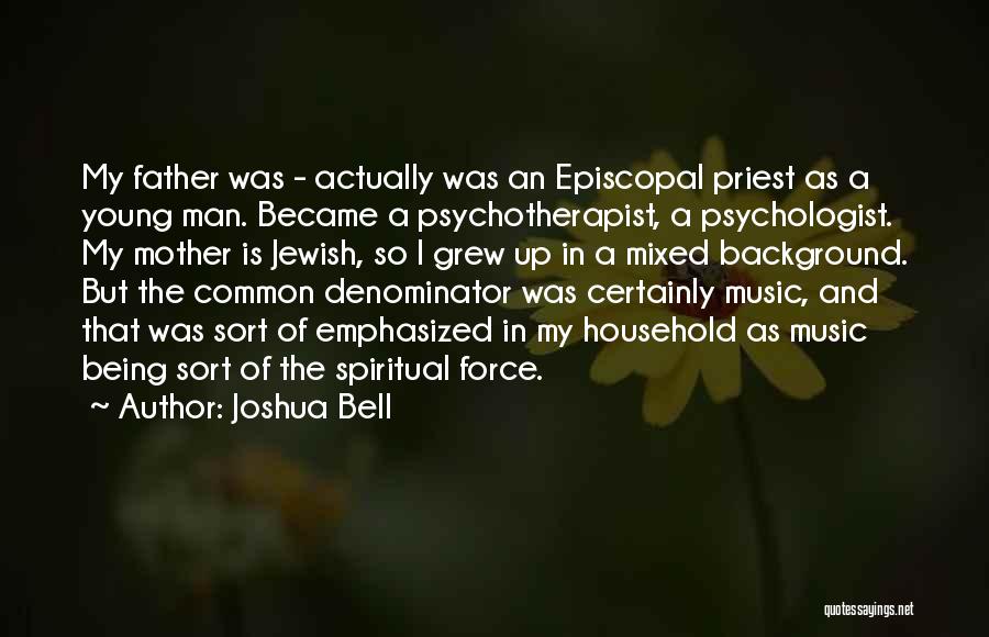 Joshua Bell Quotes: My Father Was - Actually Was An Episcopal Priest As A Young Man. Became A Psychotherapist, A Psychologist. My Mother