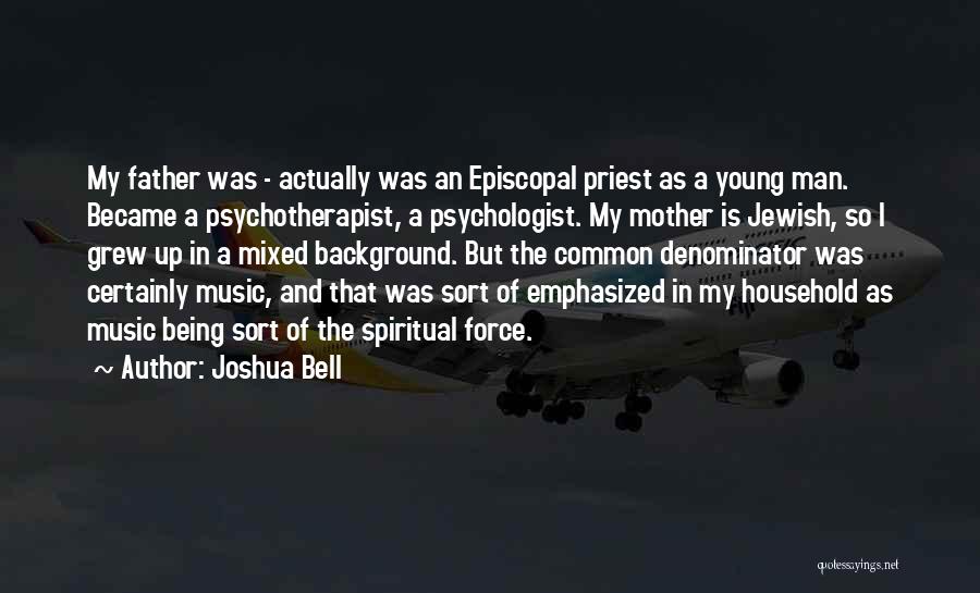 Joshua Bell Quotes: My Father Was - Actually Was An Episcopal Priest As A Young Man. Became A Psychotherapist, A Psychologist. My Mother
