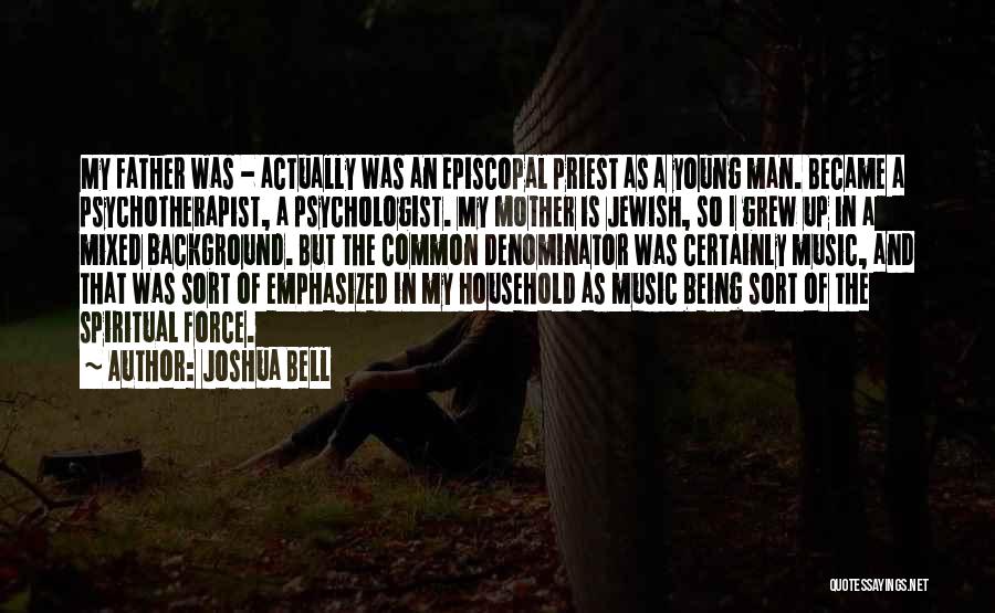 Joshua Bell Quotes: My Father Was - Actually Was An Episcopal Priest As A Young Man. Became A Psychotherapist, A Psychologist. My Mother