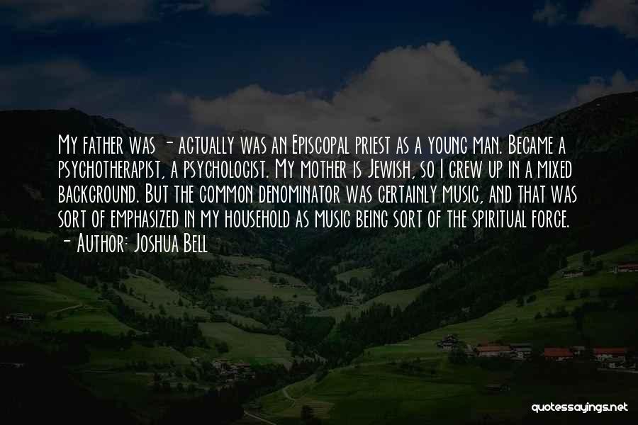 Joshua Bell Quotes: My Father Was - Actually Was An Episcopal Priest As A Young Man. Became A Psychotherapist, A Psychologist. My Mother