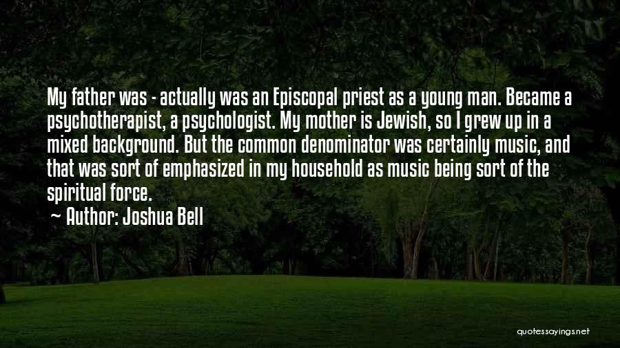 Joshua Bell Quotes: My Father Was - Actually Was An Episcopal Priest As A Young Man. Became A Psychotherapist, A Psychologist. My Mother