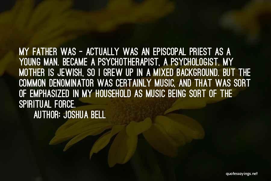 Joshua Bell Quotes: My Father Was - Actually Was An Episcopal Priest As A Young Man. Became A Psychotherapist, A Psychologist. My Mother