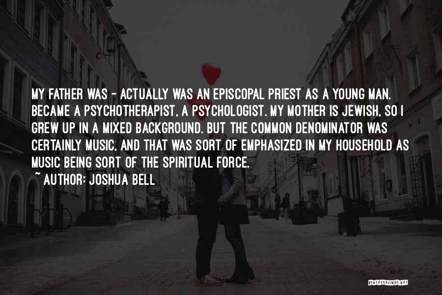 Joshua Bell Quotes: My Father Was - Actually Was An Episcopal Priest As A Young Man. Became A Psychotherapist, A Psychologist. My Mother