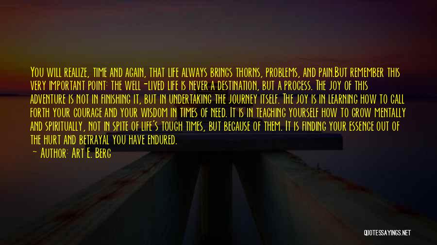 Art E. Berg Quotes: You Will Realize, Time And Again, That Life Always Brings Thorns, Problems, And Pain.but Remember This Very Important Point: The