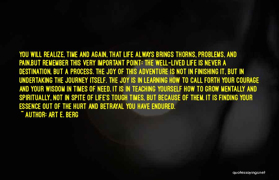 Art E. Berg Quotes: You Will Realize, Time And Again, That Life Always Brings Thorns, Problems, And Pain.but Remember This Very Important Point: The