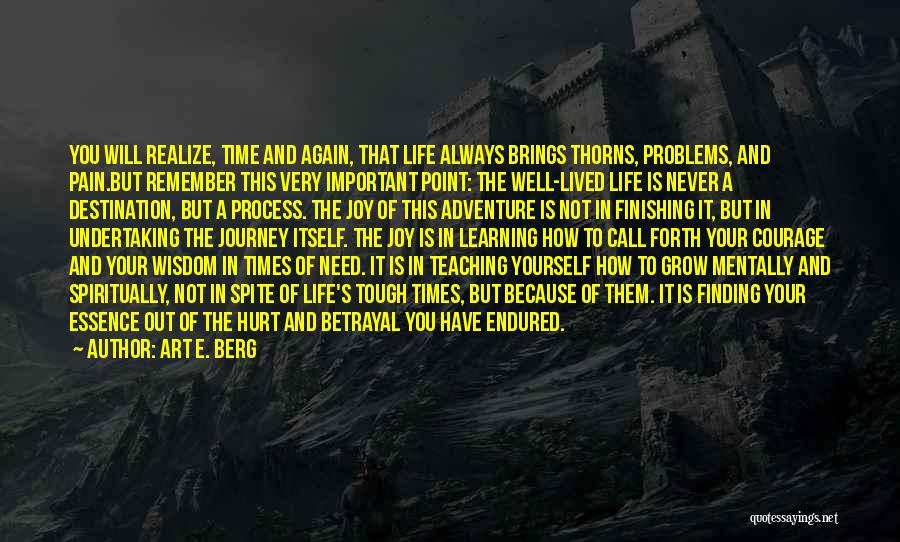 Art E. Berg Quotes: You Will Realize, Time And Again, That Life Always Brings Thorns, Problems, And Pain.but Remember This Very Important Point: The