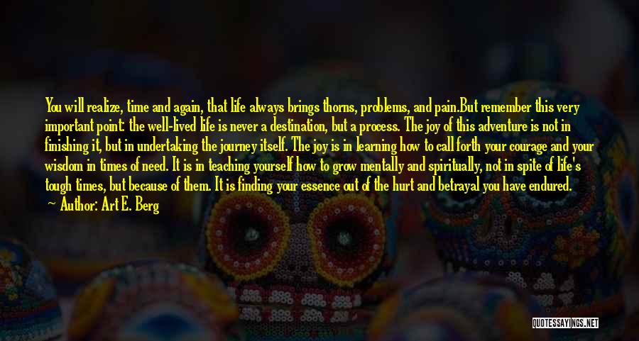 Art E. Berg Quotes: You Will Realize, Time And Again, That Life Always Brings Thorns, Problems, And Pain.but Remember This Very Important Point: The