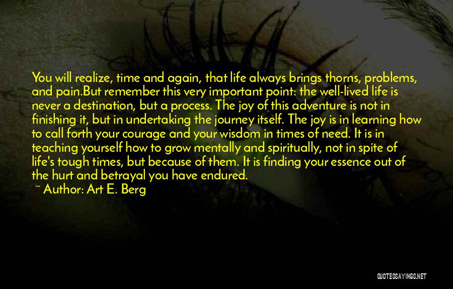 Art E. Berg Quotes: You Will Realize, Time And Again, That Life Always Brings Thorns, Problems, And Pain.but Remember This Very Important Point: The