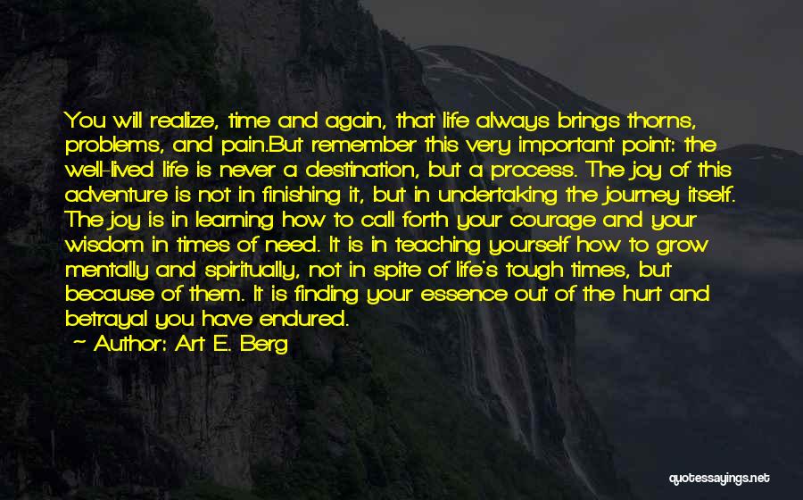 Art E. Berg Quotes: You Will Realize, Time And Again, That Life Always Brings Thorns, Problems, And Pain.but Remember This Very Important Point: The