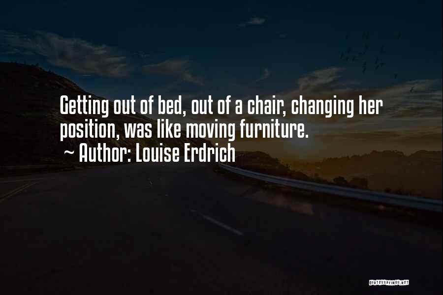 Louise Erdrich Quotes: Getting Out Of Bed, Out Of A Chair, Changing Her Position, Was Like Moving Furniture.