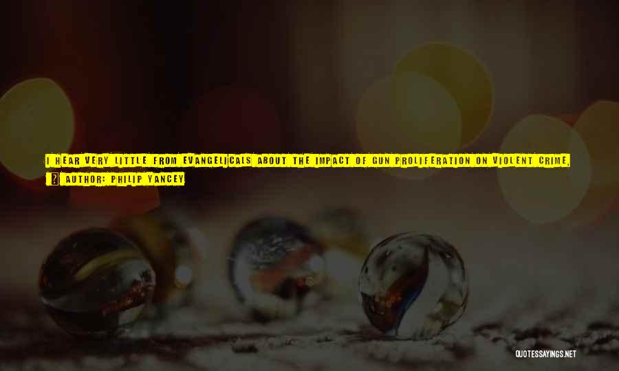 Philip Yancey Quotes: I Hear Very Little From Evangelicals About The Impact Of Gun Proliferation On Violent Crime, Much Less An Issue Like