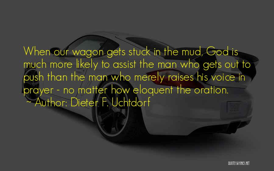 Dieter F. Uchtdorf Quotes: When Our Wagon Gets Stuck In The Mud, God Is Much More Likely To Assist The Man Who Gets Out