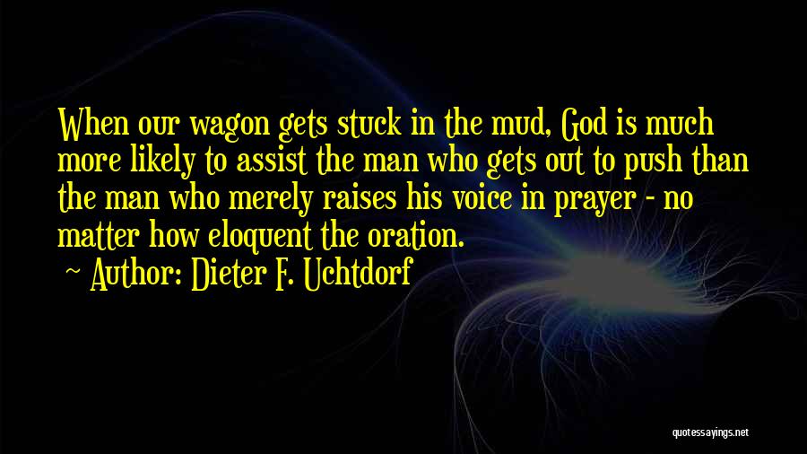 Dieter F. Uchtdorf Quotes: When Our Wagon Gets Stuck In The Mud, God Is Much More Likely To Assist The Man Who Gets Out